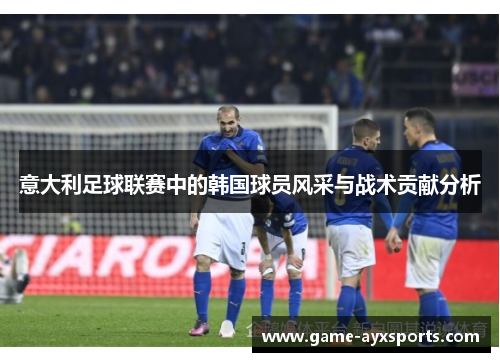 意大利足球联赛中的韩国球员风采与战术贡献分析