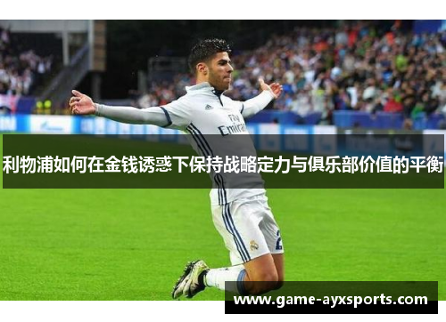 利物浦如何在金钱诱惑下保持战略定力与俱乐部价值的平衡