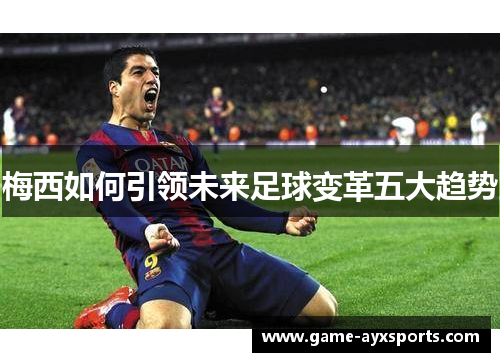 梅西如何引领未来足球变革五大趋势