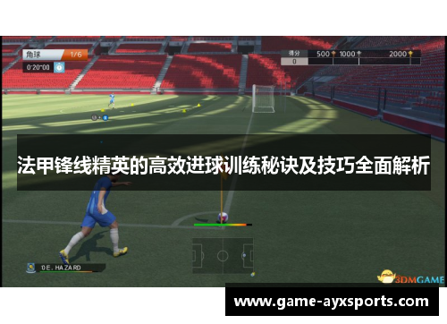 法甲锋线精英的高效进球训练秘诀及技巧全面解析