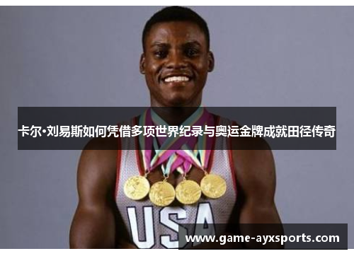 卡尔·刘易斯如何凭借多项世界纪录与奥运金牌成就田径传奇