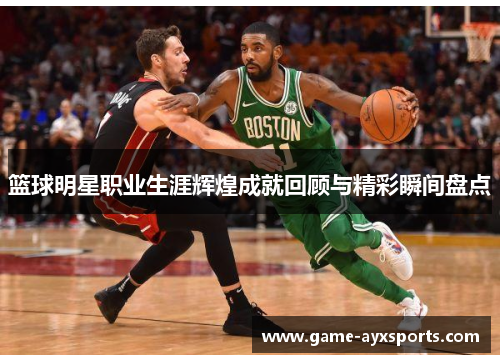 篮球明星职业生涯辉煌成就回顾与精彩瞬间盘点