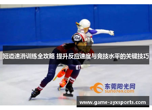 短道速滑训练全攻略 提升反应速度与竞技水平的关键技巧