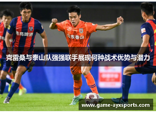 克雷桑与泰山队强强联手展现何种战术优势与潜力