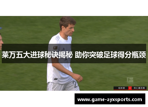 莱万五大进球秘诀揭秘 助你突破足球得分瓶颈