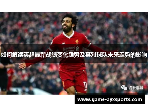 如何解读英超最新战绩变化趋势及其对球队未来走势的影响