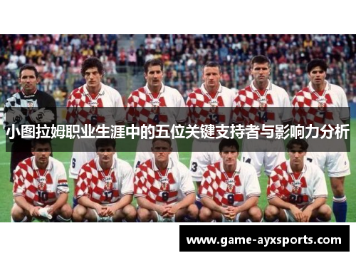 小图拉姆职业生涯中的五位关键支持者与影响力分析