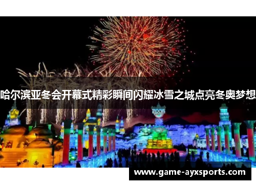 哈尔滨亚冬会开幕式精彩瞬间闪耀冰雪之城点亮冬奥梦想