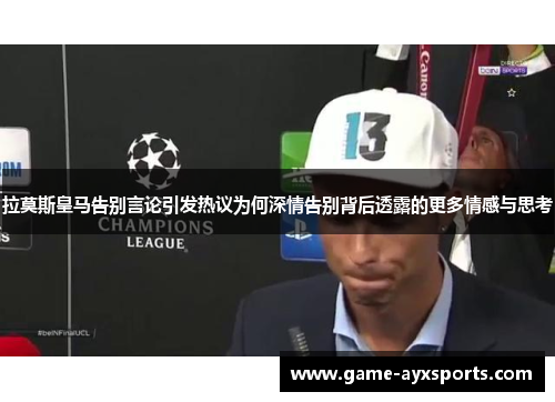 拉莫斯皇马告别言论引发热议为何深情告别背后透露的更多情感与思考