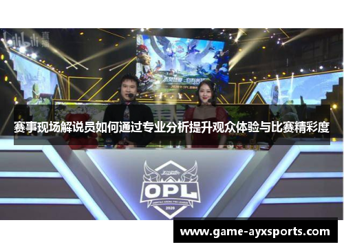赛事现场解说员如何通过专业分析提升观众体验与比赛精彩度