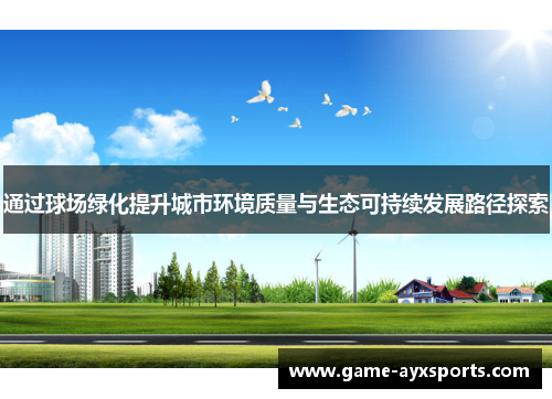 通过球场绿化提升城市环境质量与生态可持续发展路径探索