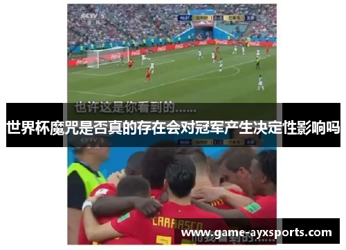 世界杯魔咒是否真的存在会对冠军产生决定性影响吗