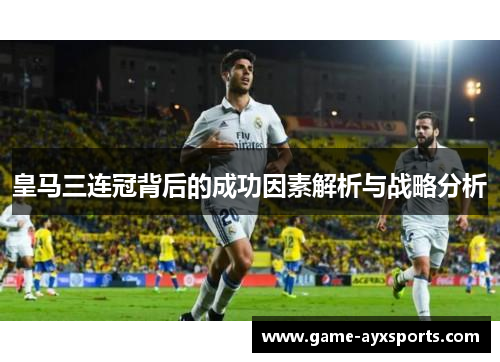 皇马三连冠背后的成功因素解析与战略分析