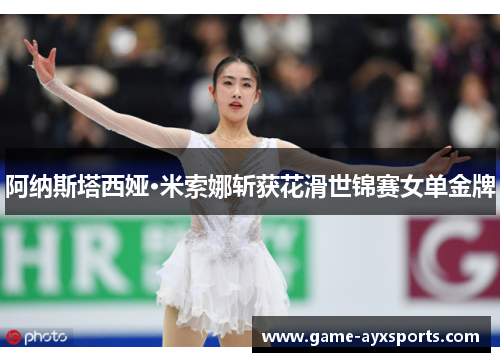 阿纳斯塔西娅·米索娜斩获花滑世锦赛女单金牌