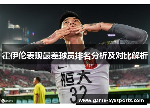 霍伊伦表现最差球员排名分析及对比解析
