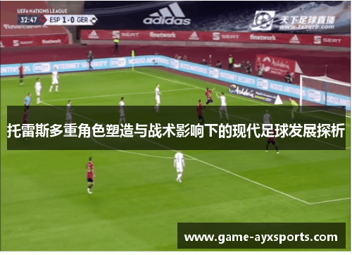 托雷斯多重角色塑造与战术影响下的现代足球发展探析